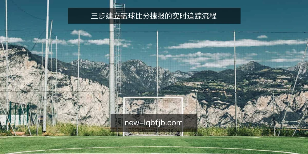 三步建立篮球比分捷报的实时追踪流程 — 准备:明确数据源与更新频率基线 配图