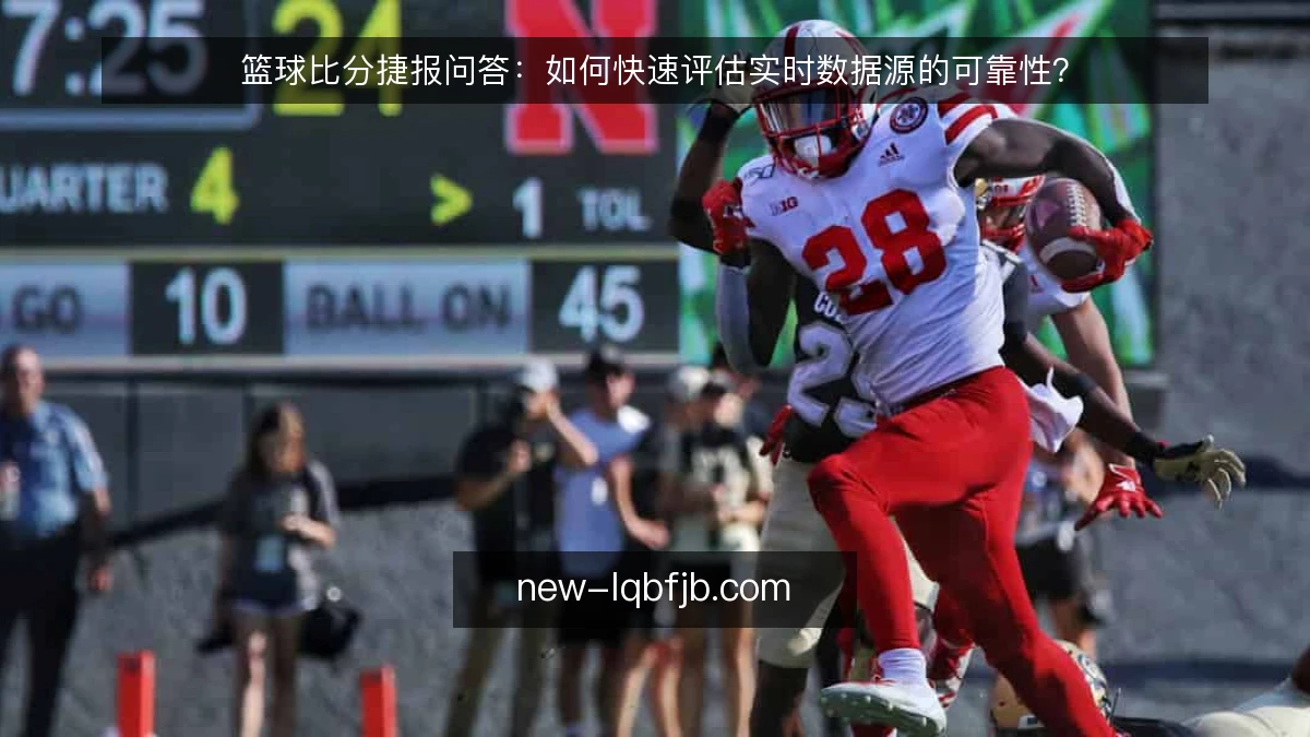 篮球比分捷报问答:如何快速评估实时数据源的可靠性?