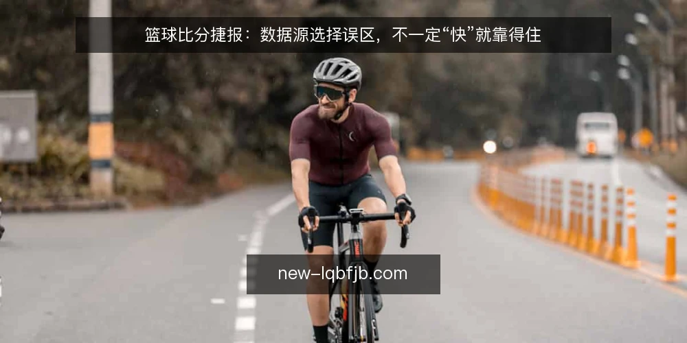 篮球比分捷报:数据源选择误区,不一定“快”就靠得住 — 场景:实时比分推送为何频频失准 配图