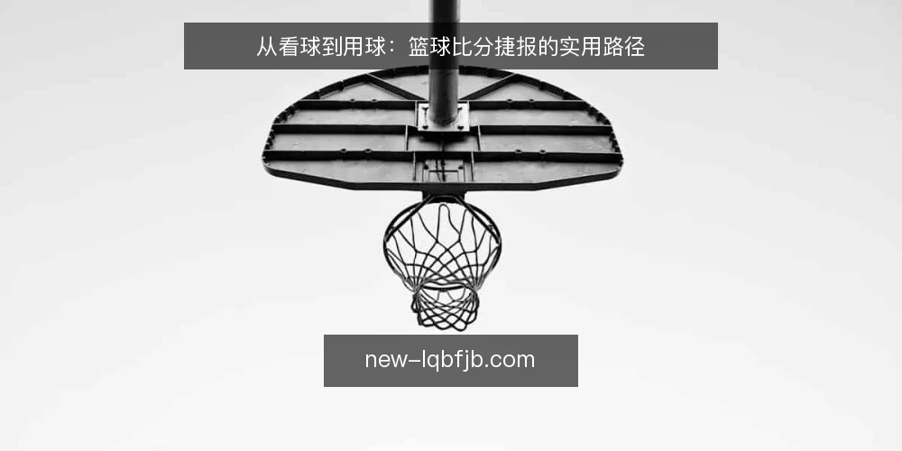 从看球到用球：篮球比分捷报的实用路径 — 看球时的信息焦虑 配图
