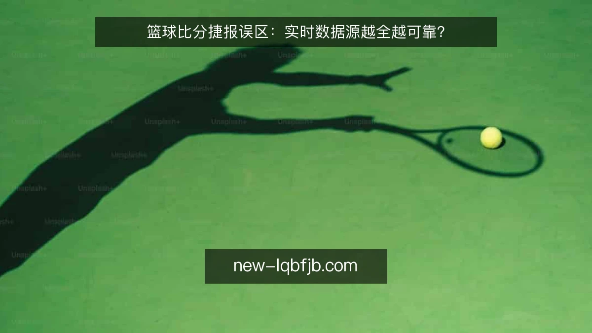 篮球比分捷报误区:实时数据源越全越可靠?