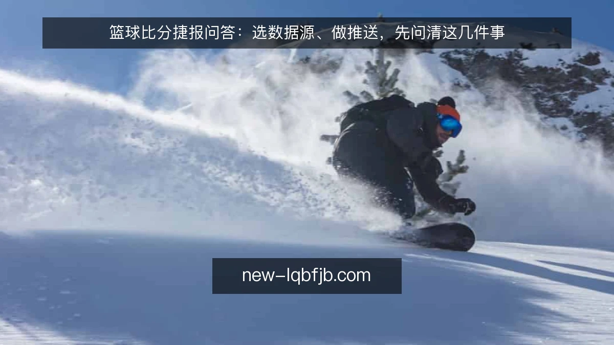 篮球比分捷报问答：选数据源、做推送，先问清这几件事