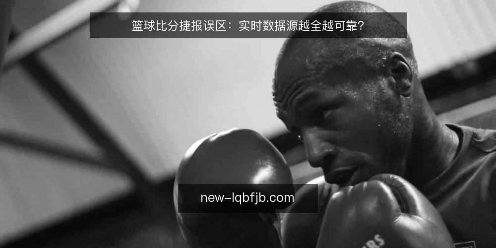 篮球比分捷报误区：实时数据源越全越可靠？ — 误区：数据源越多，比分越准 配图