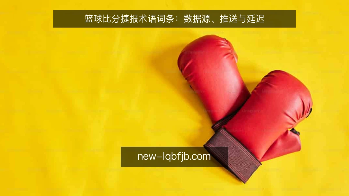 篮球比分捷报术语词条：数据源、推送与延迟