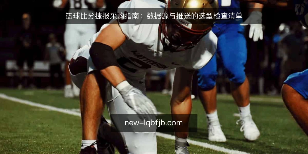 篮球比分捷报采购指南:数据源与推送的选型检查清单 — 为什么现在需要这份选型清单 配图