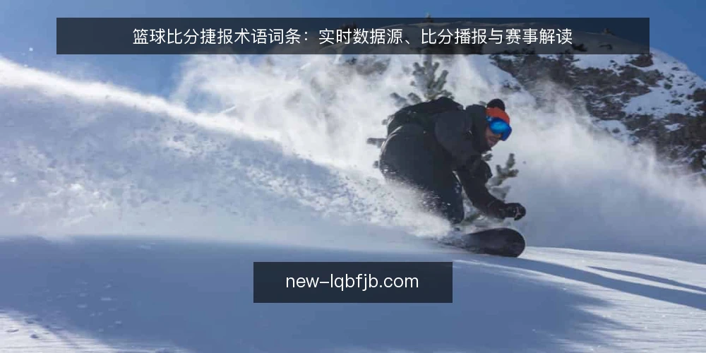 篮球比分捷报术语词条：实时数据源、比分播报与赛事解读 — 评估篮球比分捷报的术语边界 配图