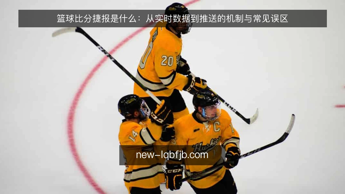 篮球比分捷报是什么：从实时数据到推送的机制与常见误区